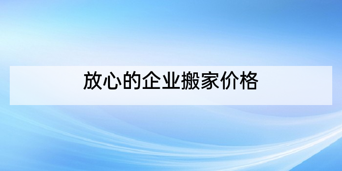 放心的企业搬家价格