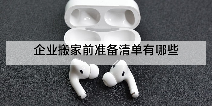 企业搬家前准备清单有哪些