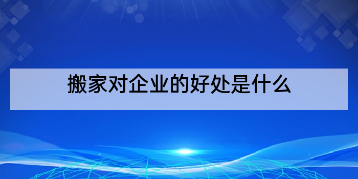 搬家对企业的好处是什么
