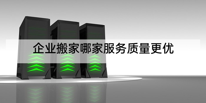 企业搬家哪家服务质量更优