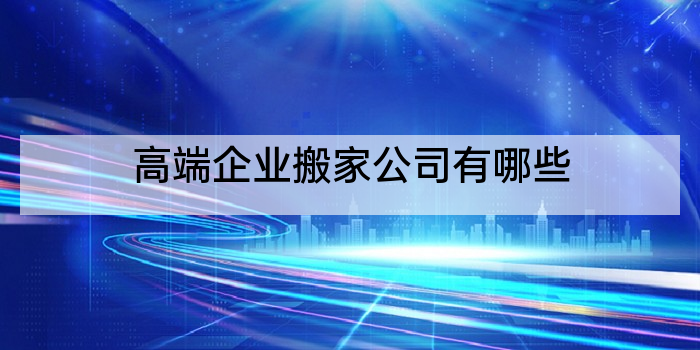 高端企业搬家公司有哪些