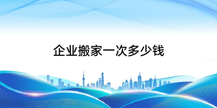 企业搬家一次多少钱