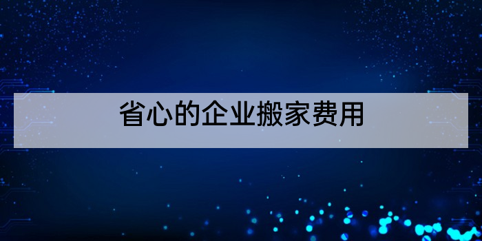 省心的企业搬家费用