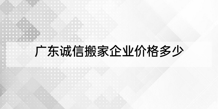 广东诚信搬家企业价格多少