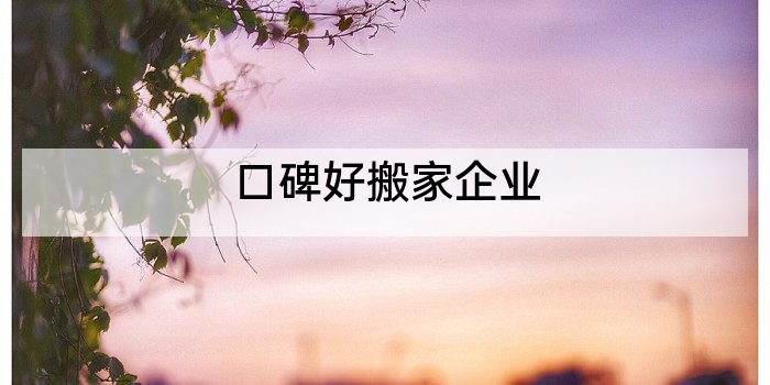 口碑好搬家企业