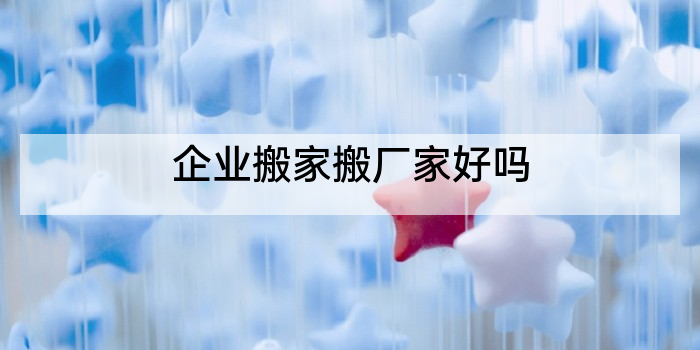 企业搬家搬厂家好吗