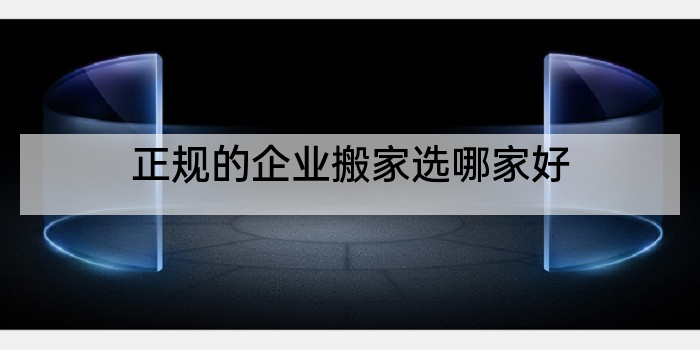 正规的企业搬家选哪家好
