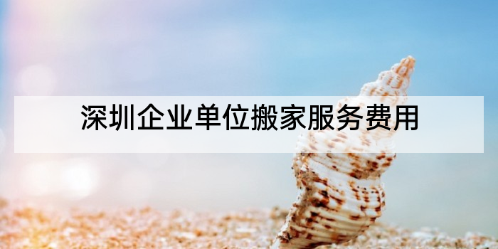 深圳企业单位搬家服务费用