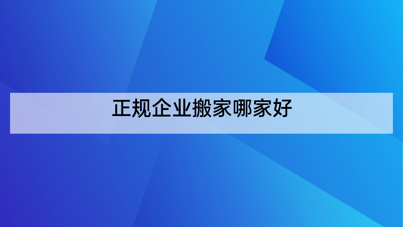 正规企业搬家哪家好