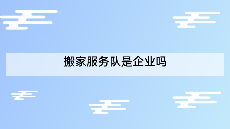 搬家服务队是企业吗