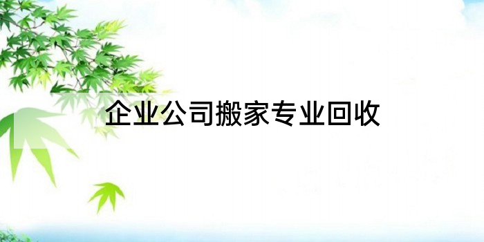企业公司搬家专业回收