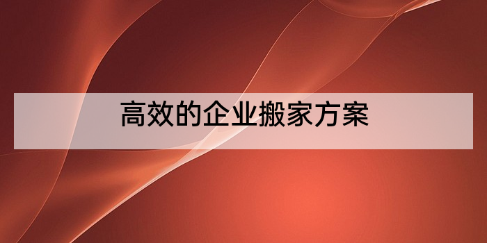 高效的企业搬家方案
