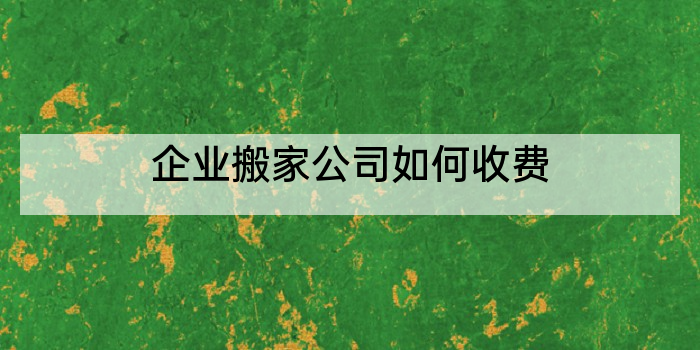 企业搬家公司如何收费