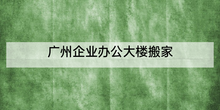 广州企业办公大楼搬家