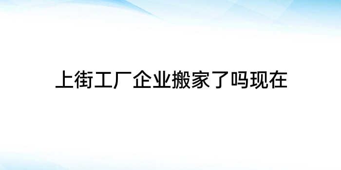 上街工厂企业搬家了吗现在