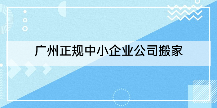 广州正规中小企业公司搬家