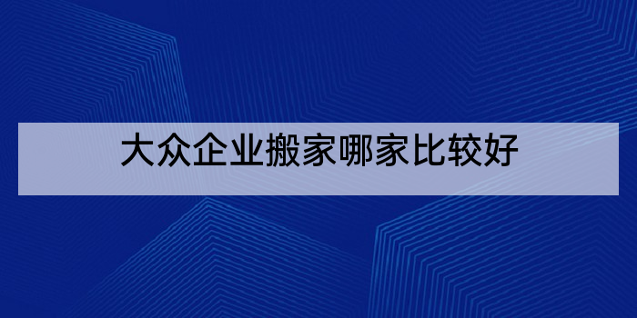 大众企业搬家哪家比较好