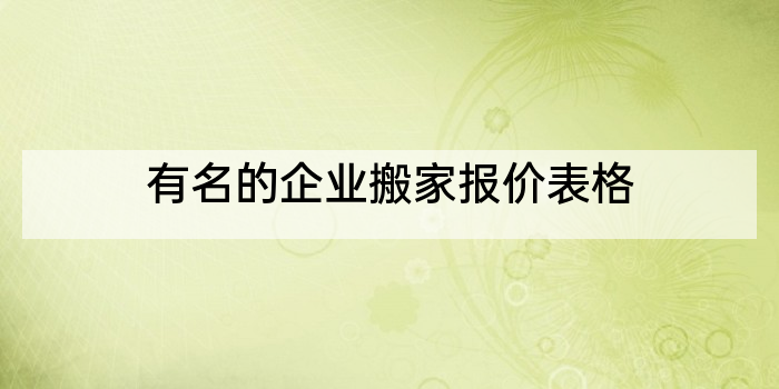 有名的企业搬家报价表格