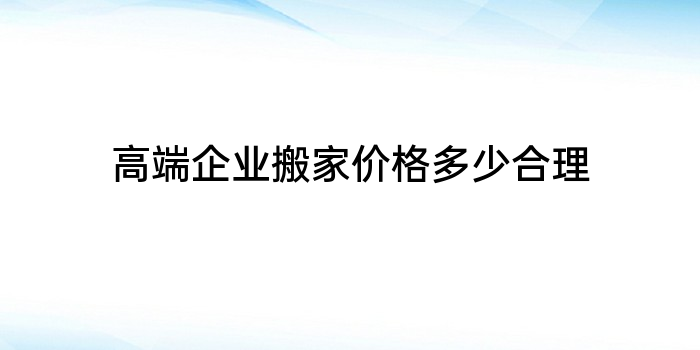 高端企业搬家价格多少合理