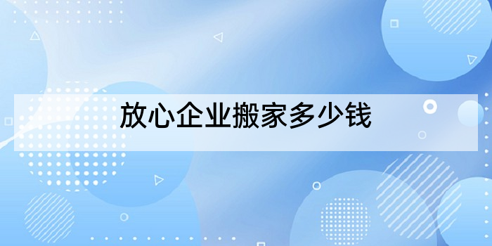 放心企业搬家多少钱