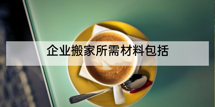 企业搬家所需材料包括