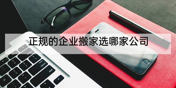 正规的企业搬家选哪家公司