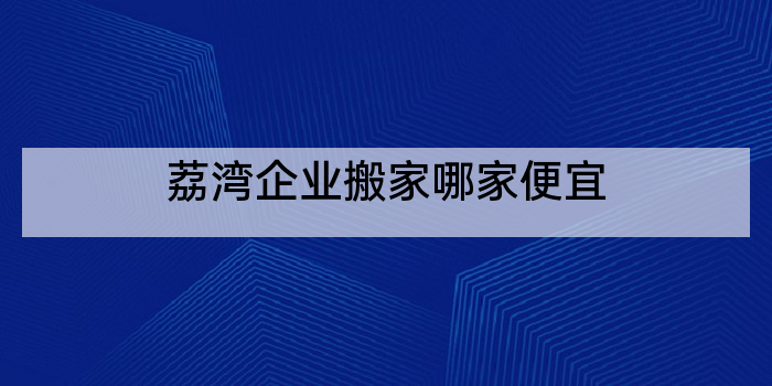 荔湾企业搬家哪家便宜