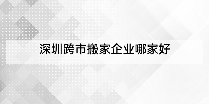 深圳跨市搬家企业哪家好