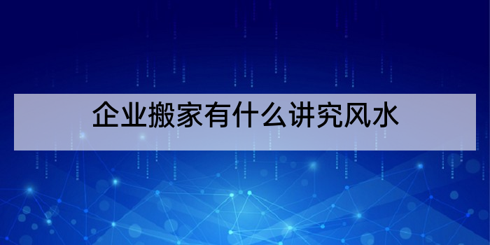 企业搬家有什么讲究风水
