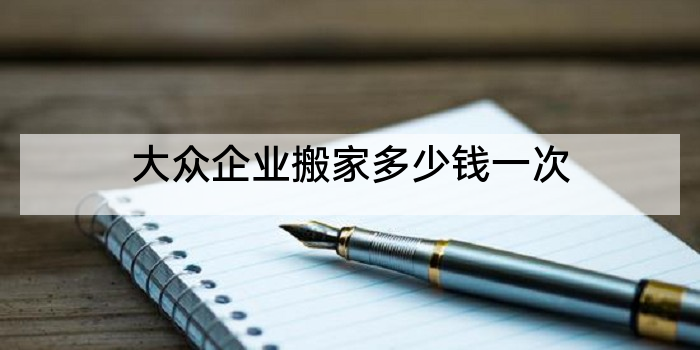 大众企业搬家多少钱一次