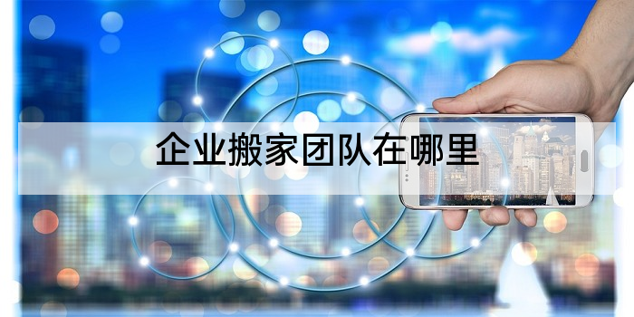 企业搬家团队在哪里