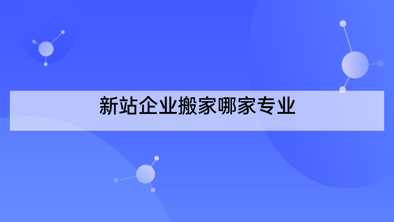 新站企业搬家哪家专业