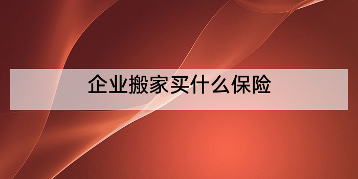 企业搬家买什么保险