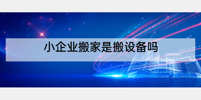 小企业搬家是搬设备吗