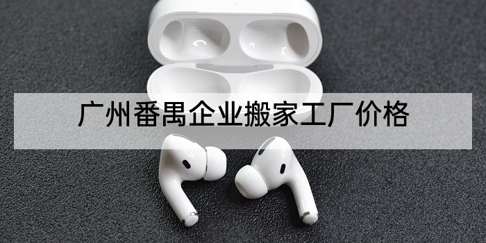广州番禺企业搬家工厂价格