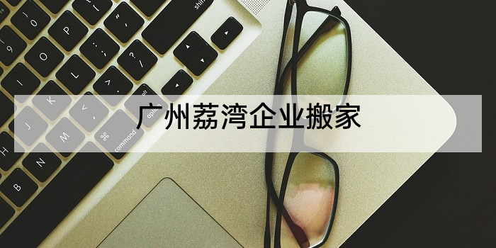 广州荔湾企业搬家
