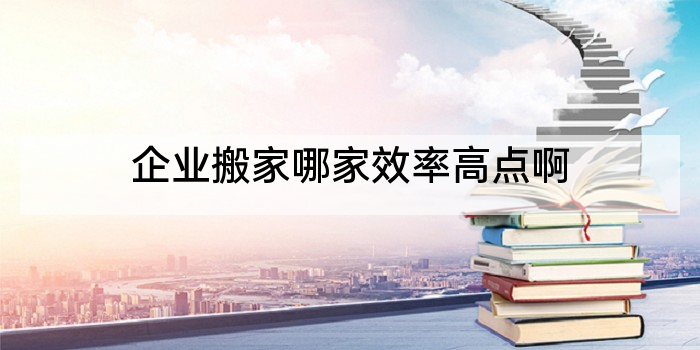 企业搬家哪家效率高点啊