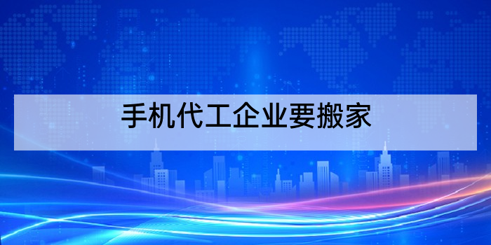 手机代工企业要搬家