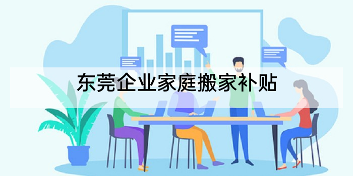 东莞企业家庭搬家补贴