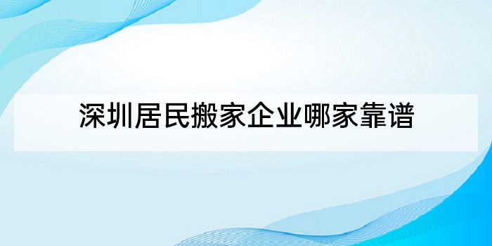 深圳居民搬家企业哪家靠谱