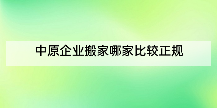 中原企业搬家哪家比较正规
