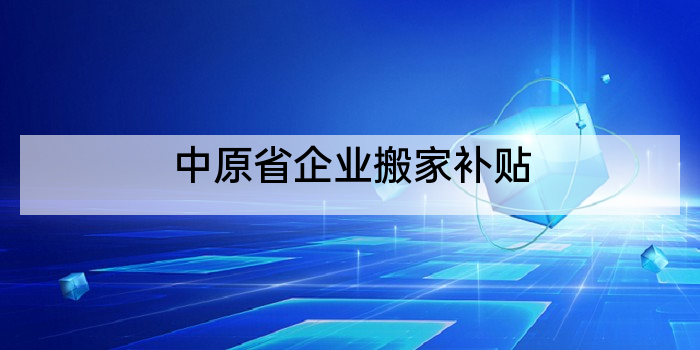 中原省企业搬家补贴