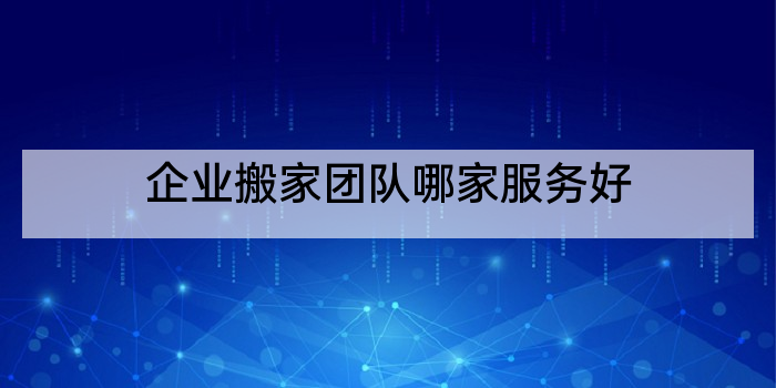 企业搬家团队哪家服务好