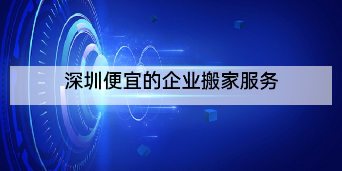 深圳便宜的企业搬家服务