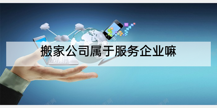 搬家公司属于服务企业嘛