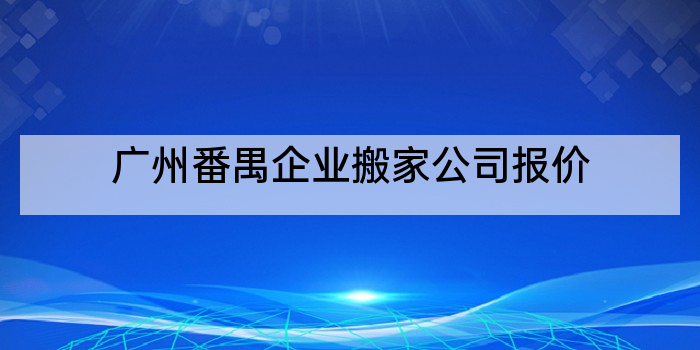 广州番禺企业搬家公司报价