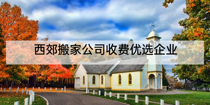 西郊搬家公司收费优选企业