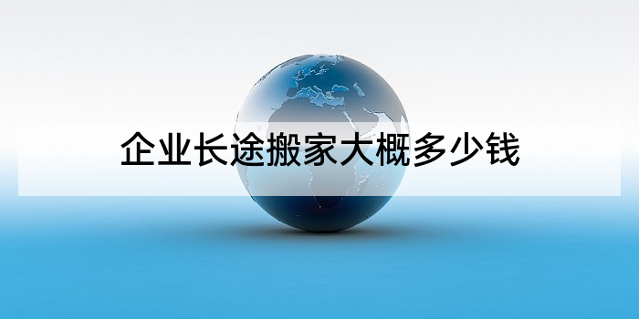 企业长途搬家大概多少钱