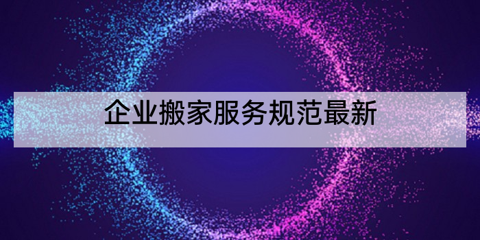 企业搬家服务规范最新