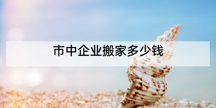 市中企业搬家多少钱